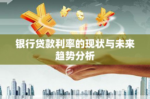 乌拉特中旗银行贷款利率的现状与未来趋势分析