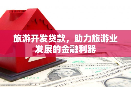 阿里旅游开发贷款，助力旅游业发展的金融利器