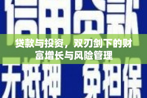 闽侯贷款与投资，双刃剑下的财富增长与风险管理