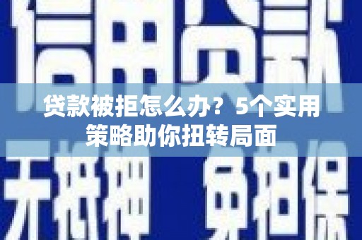 长滨贷款被拒怎么办？5个实用策略助你扭转局面