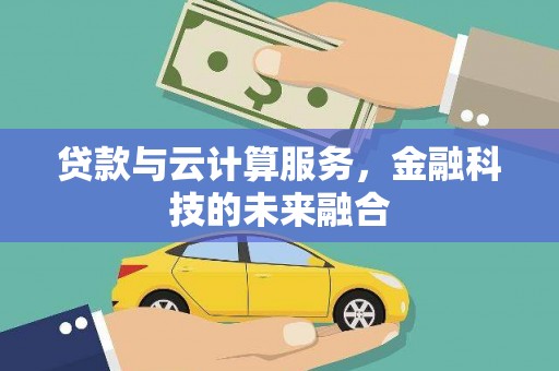 达拉特旗贷款与云计算服务，金融科技的未来融合