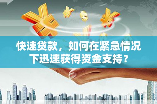 阳新快速贷款，如何在紧急情况下迅速获得资金支持？