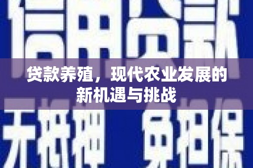 犍为贷款养殖，现代农业发展的新机遇与挑战