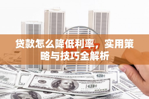 灌阳贷款怎么降低利率，实用策略与技巧全解析