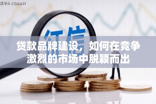 阳泉贷款品牌建设，如何在竞争激烈的市场中脱颖而出