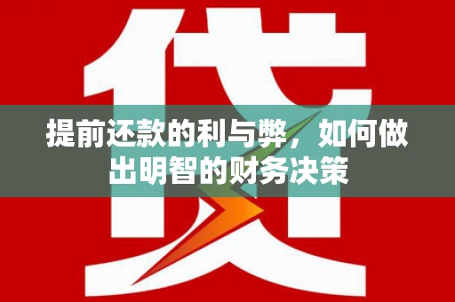 南平提前还款的利与弊，如何做出明智的财务决策