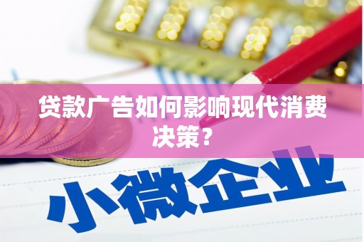 兴宾贷款广告如何影响现代消费决策？