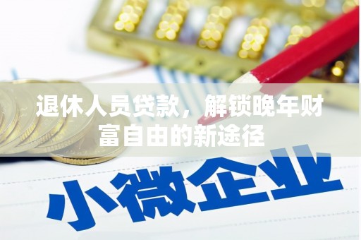姚安退休人员贷款，解锁晚年财富自由的新途径