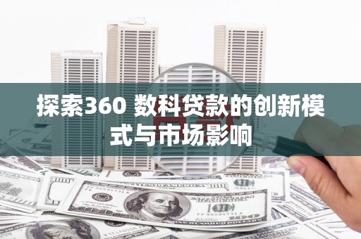 九龙城探索360 数科贷款的创新模式与市场影响