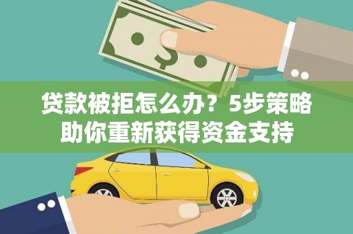 民雄贷款被拒怎么办？5步策略助你重新获得资金支持