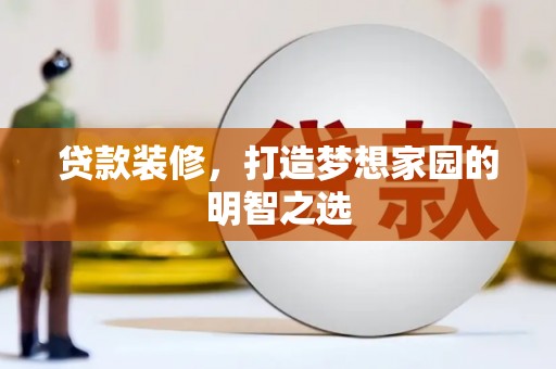 乾安贷款装修，打造梦想家园的明智之选