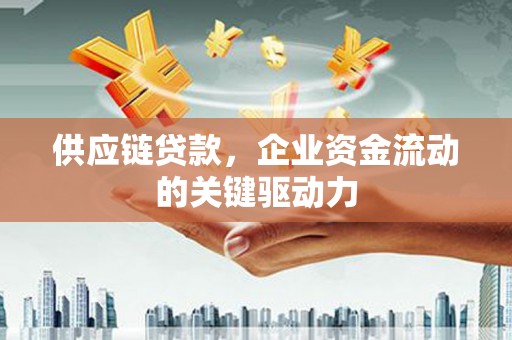 武进供应链贷款，企业资金流动的关键驱动力