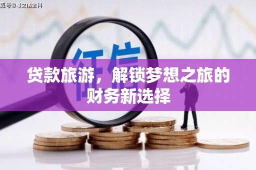 丰顺贷款旅游，解锁梦想之旅的财务新选择