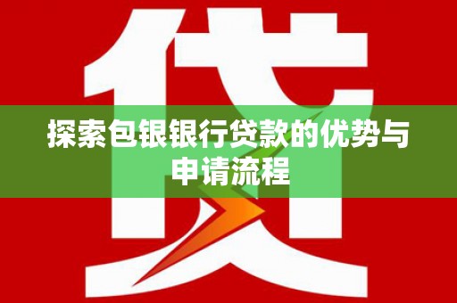 滦平探索包银银行贷款的优势与申请流程