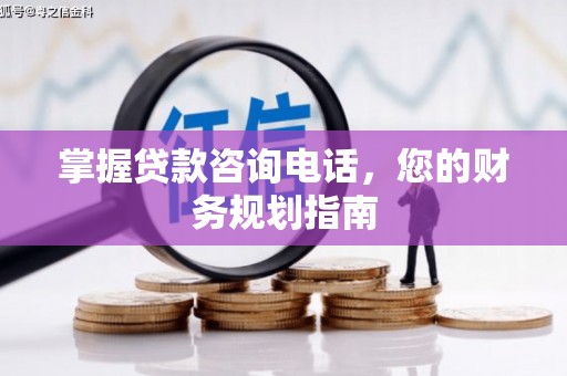 安丘掌握贷款咨询电话，您的财务规划指南