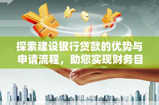 徐水探索建设银行贷款的优势与申请流程，助您实现财务目标