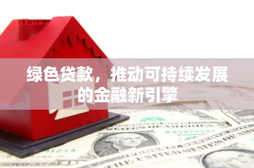 柳南绿色贷款，推动可持续发展的金融新引擎