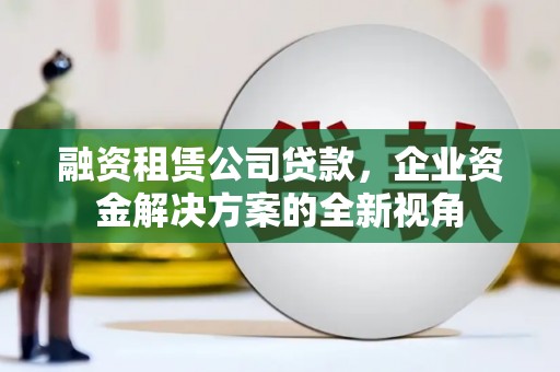 红岗融资租赁公司贷款，企业资金解决方案的全新视角