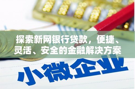 南投探索新网银行贷款，便捷、灵活、安全的金融解决方案