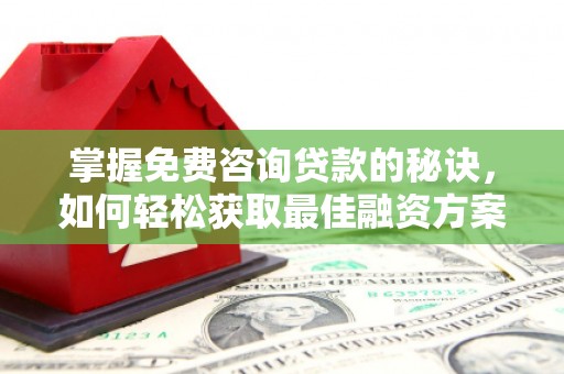 芦洲掌握免费咨询贷款的秘诀，如何轻松获取最佳融资方案