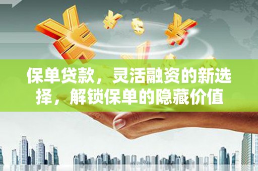 宁海保单贷款，灵活融资的新选择，解锁保单的隐藏价值