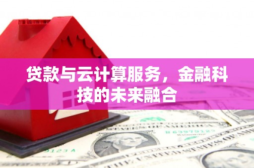 衡东贷款与云计算服务，金融科技的未来融合