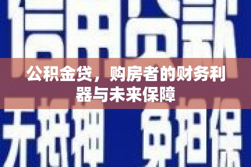 口湖公积金贷，购房者的财务利器与未来保障