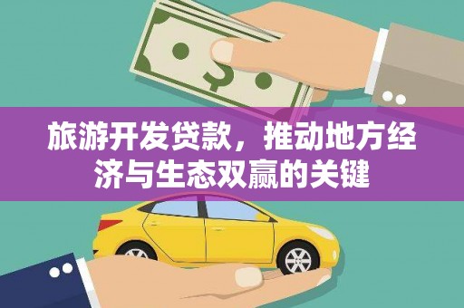 鹤庆旅游开发贷款，推动地方经济与生态双赢的关键