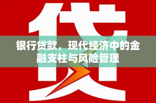 会理银行贷款，现代经济中的金融支柱与风险管理