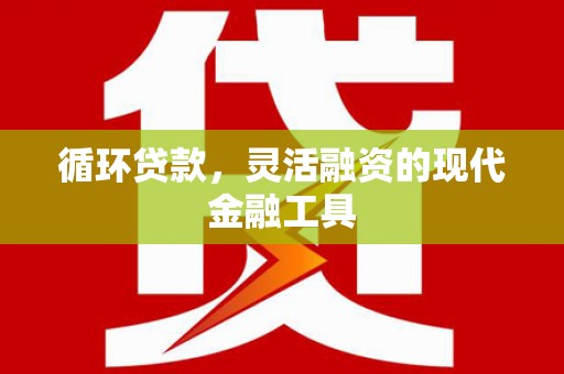 临淄循环贷款，灵活融资的现代金融工具
