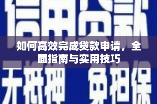 南丹如何高效完成贷款申请，全面指南与实用技巧