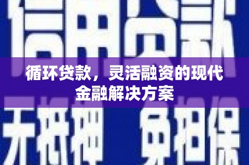 保定循环贷款，灵活融资的现代金融解决方案