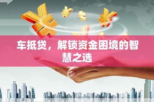 天津车抵贷，解锁资金困境的智慧之选