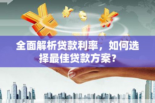 卓尼全面解析贷款利率，如何选择最佳贷款方案？