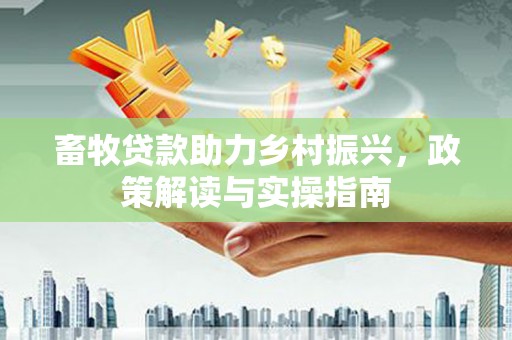 浦江畜牧贷款助力乡村振兴，政策解读与实操指南