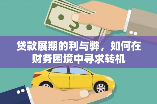 潜江贷款展期的利与弊，如何在财务困境中寻求转机