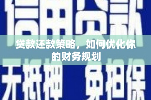 梁河贷款还款策略，如何优化你的财务规划