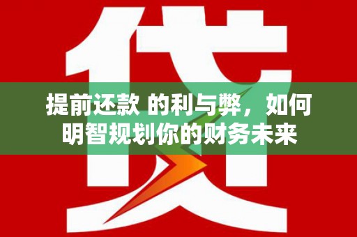 冬山提前还款 的利与弊，如何明智规划你的财务未来