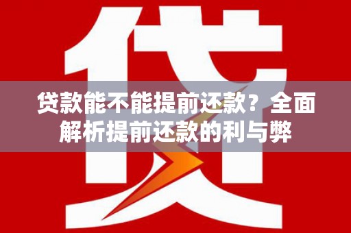 碌曲贷款能不能提前还款？全面解析提前还款的利与弊