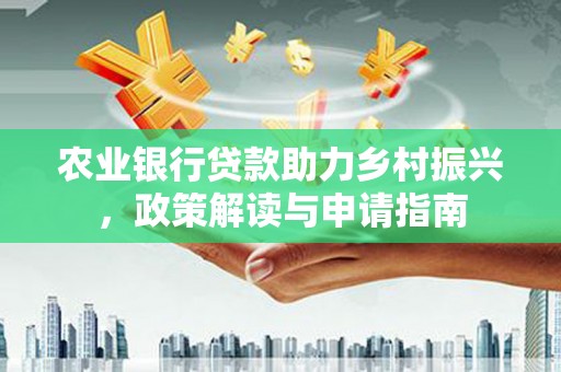 涧西农业银行贷款助力乡村振兴，政策解读与申请指南