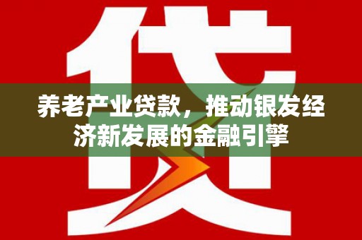 三湾养老产业贷款，推动银发经济新发展的金融引擎