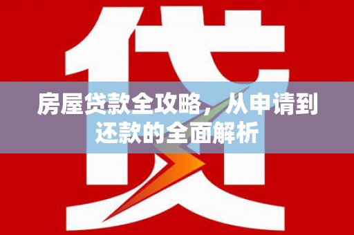东台房屋贷款全攻略，从申请到还款的全面解析