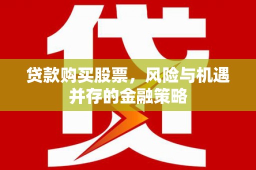 长宁贷款购买股票，风险与机遇并存的金融策略