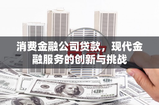晋州消费金融公司贷款，现代金融服务的创新与挑战