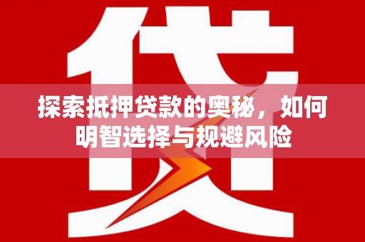 修文探索抵押贷款的奥秘，如何明智选择与规避风险