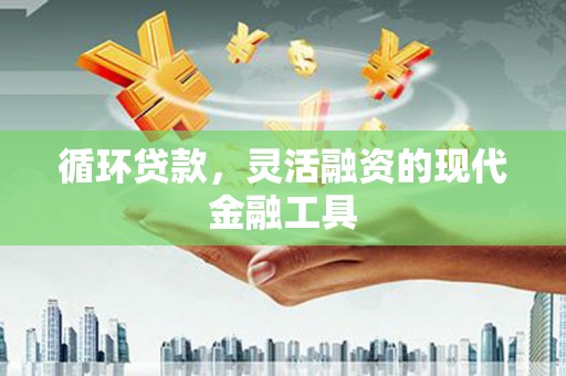 秦汉循环贷款，灵活融资的现代金融工具