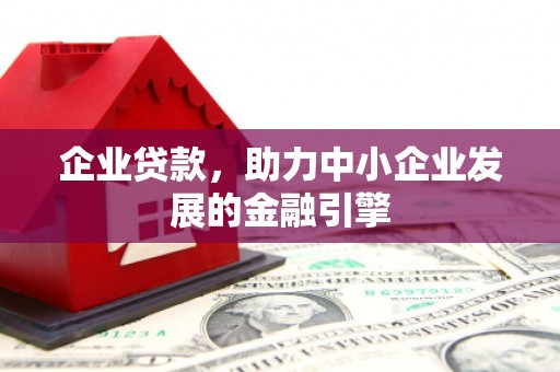 行唐企业贷款，助力中小企业发展的金融引擎