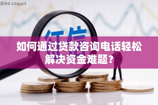 燕巢如何通过贷款咨询电话轻松解决资金难题？