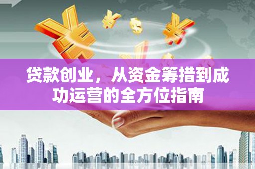 金峰贷款创业，从资金筹措到成功运营的全方位指南