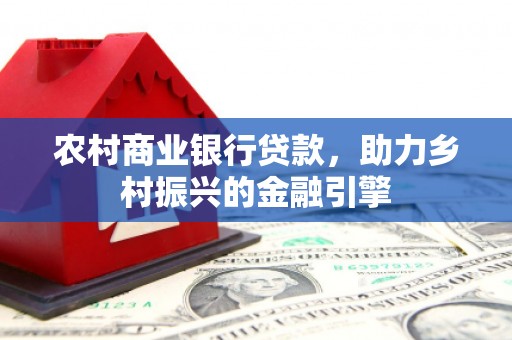 荔湾农村商业银行贷款，助力乡村振兴的金融引擎